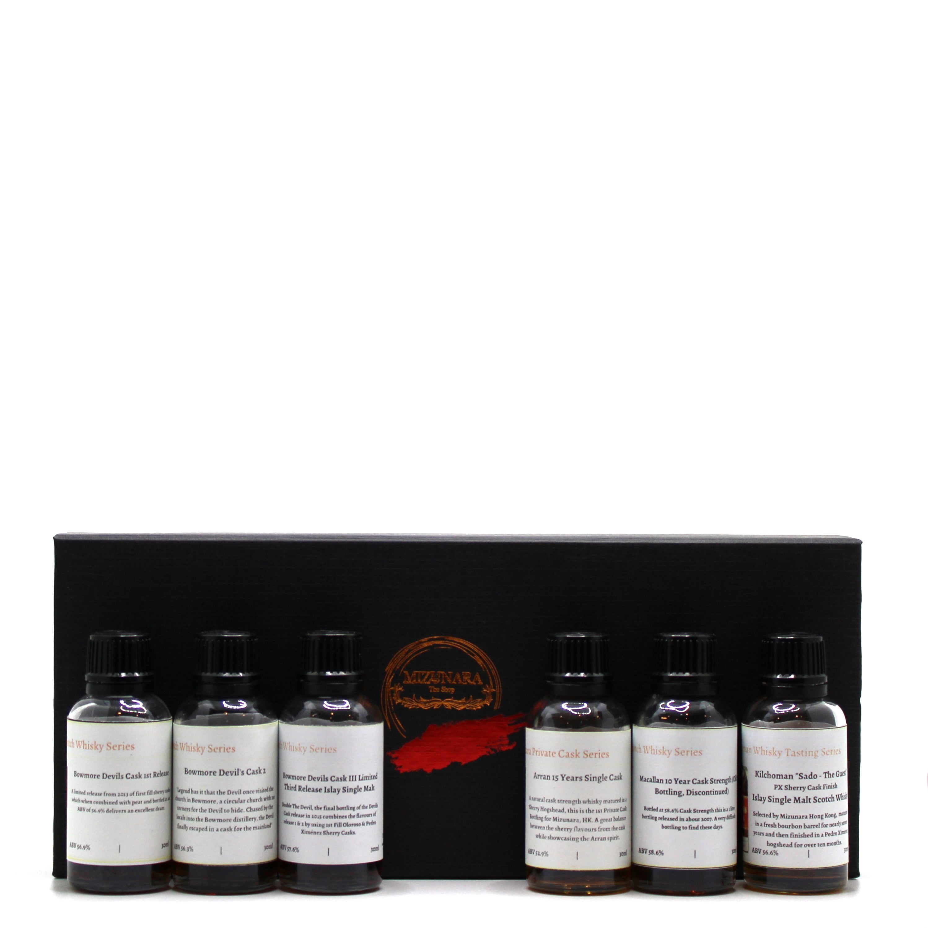 Bowmore Devil Cask Limited Edition Release I | ABV 56.9%  Bowmore Devil Cask Limited Edition Release II | ABV 56.3%  Bowmore Devil Cask Limited Edition Release III | ABV 56.7%  Macallan 10 Year Cask Strength (Old Bottling, Discontinued) | ABV 59.3%  Arran 15 Years Single Cask (Mizunara Pvt Cask) | ABV 52.9%  Kilchoman Single Cask (Mizunara Private Cask) PX Finish | 56.6%